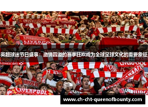 英超球迷节日盛事：激情四溢的赛季狂欢成为全球足球文化的重要象征