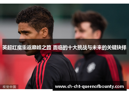 英超红魔重返巅峰之路 面临的十大挑战与未来的关键抉择