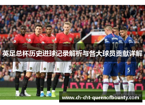 英足总杯历史进球记录解析与各大球员贡献详解