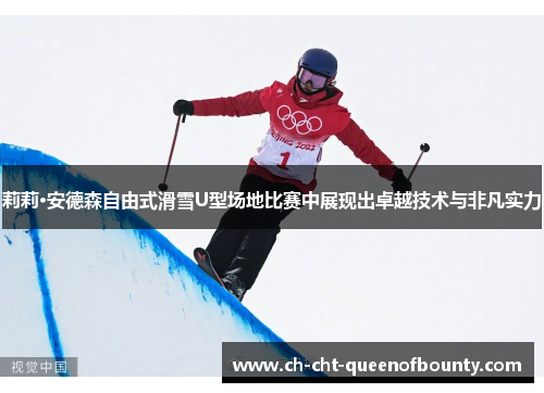 莉莉·安德森自由式滑雪U型场地比赛中展现出卓越技术与非凡实力 莉莉·安德森自由式滑雪U型场地比赛中展现出卓越技术与非凡实力