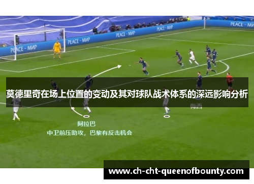 莫德里奇在场上位置的变动及其对球队战术体系的深远影响分析