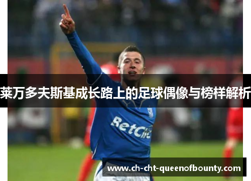 莱万多夫斯基成长路上的足球偶像与榜样解析