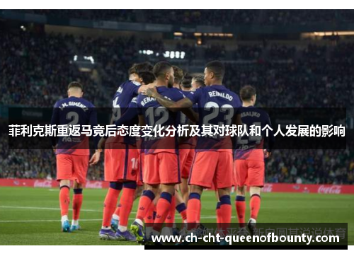 菲利克斯重返马竞后态度变化分析及其对球队和个人发展的影响