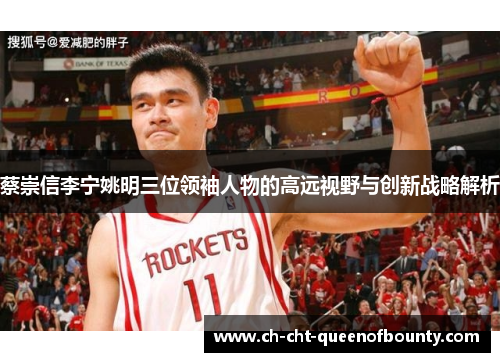 蔡崇信李宁姚明三位领袖人物的高远视野与创新战略解析