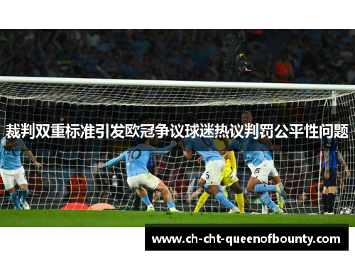 裁判双重标准引发欧冠争议球迷热议判罚公平性问题