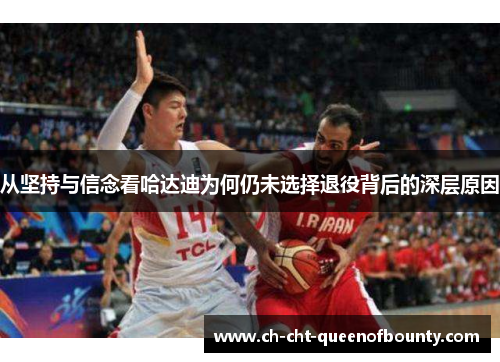 从坚持与信念看哈达迪为何仍未选择退役背后的深层原因