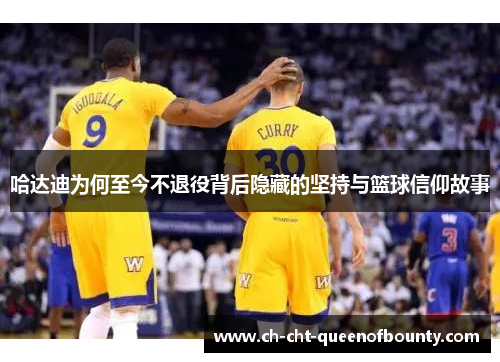 哈达迪为何至今不退役背后隐藏的坚持与篮球信仰故事