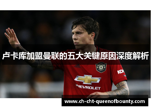 卢卡库加盟曼联的五大关键原因深度解析