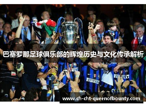 巴塞罗那足球俱乐部的辉煌历史与文化传承解析