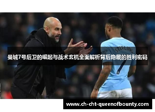 曼城7号后卫的崛起与战术玄机全面解析背后隐藏的胜利密码