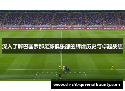深入了解巴塞罗那足球俱乐部的辉煌历史与卓越战绩