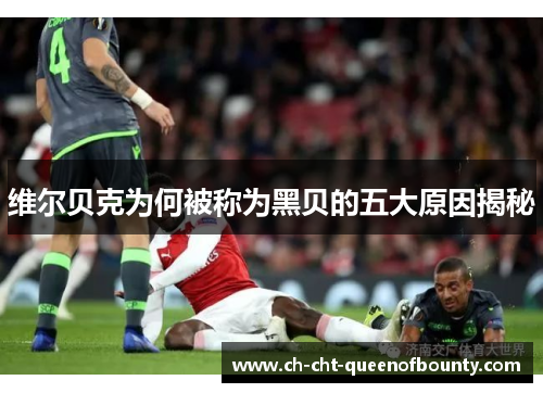 维尔贝克为何被称为黑贝的五大原因揭秘