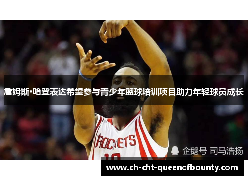 詹姆斯·哈登表达希望参与青少年篮球培训项目助力年轻球员成长