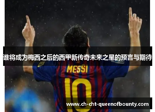 谁将成为梅西之后的西甲新传奇未来之星的预言与期待