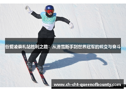 谷爱凌崇礼站胜利之路:从滑雪新手到世界冠军的蜕变与奋斗 谷爱凌崇礼站胜利之路:从滑雪新手到世界冠军的蜕变与奋斗