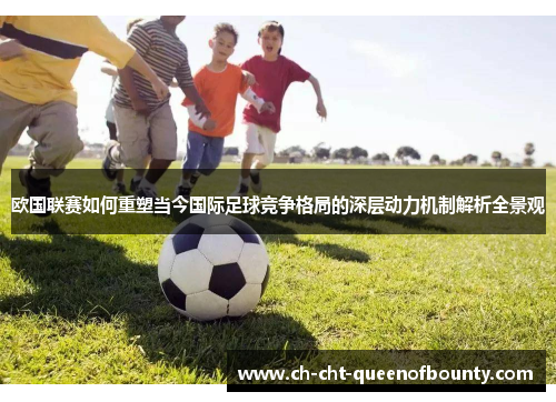 欧国联赛如何重塑当今国际足球竞争格局的深层动力机制解析全景观
