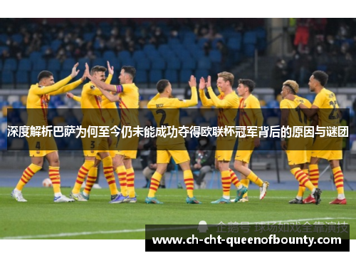 深度解析巴萨为何至今仍未能成功夺得欧联杯冠军背后的原因与谜团