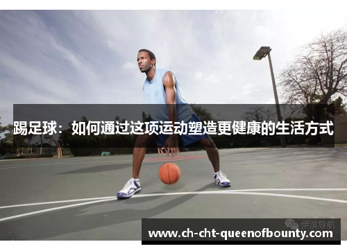 踢足球：如何通过这项运动塑造更健康的生活方式