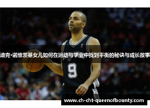 迪克·诺维茨基女儿如何在运动与学业中找到平衡的秘诀与成长故事