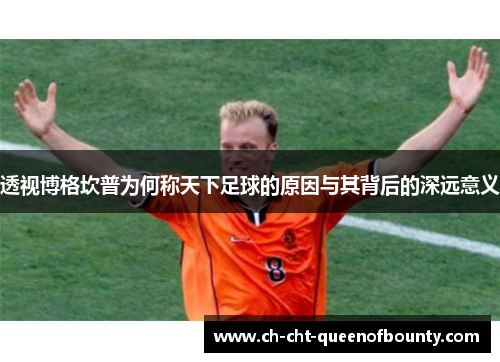 透视博格坎普为何称天下足球的原因与其背后的深远意义