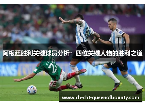 阿根廷胜利关键球员分析：四位关键人物的胜利之道