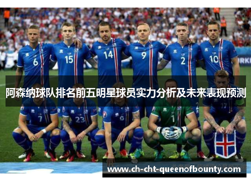 阿森纳球队排名前五明星球员实力分析及未来表现预测