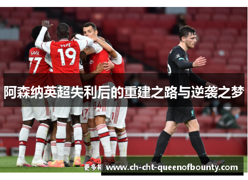 阿森纳英超失利后的重建之路与逆袭之梦