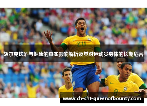 胡尔克饮酒与健康的真实影响解析及其对运动员身体的长期危害