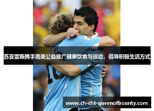 苏亚雷斯携手南美公益推广健康饮食与运动，倡导积极生活方式