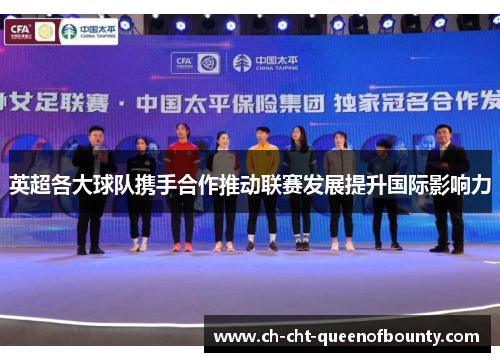 英超各大球队携手合作推动联赛发展提升国际影响力