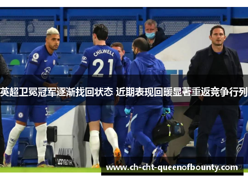 英超卫冕冠军逐渐找回状态 近期表现回暖显著重返竞争行列