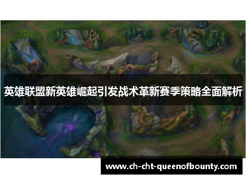 英雄联盟新英雄崛起引发战术革新赛季策略全面解析