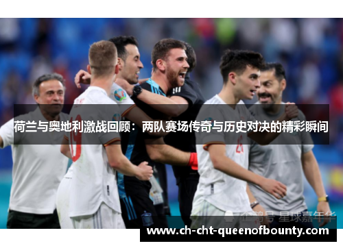 荷兰与奥地利激战回顾：两队赛场传奇与历史对决的精彩瞬间
