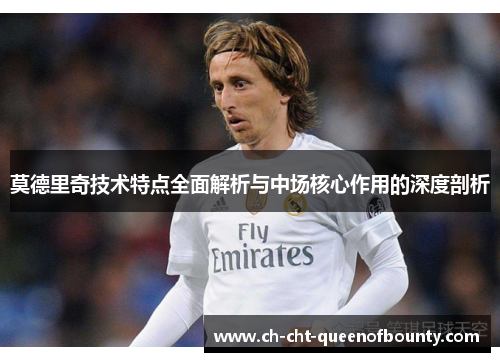 莫德里奇技术特点全面解析与中场核心作用的深度剖析