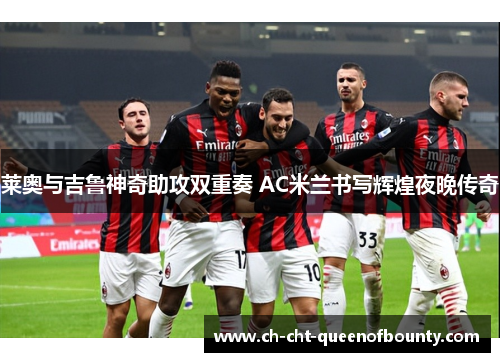 莱奥与吉鲁神奇助攻双重奏 AC米兰书写辉煌夜晚传奇