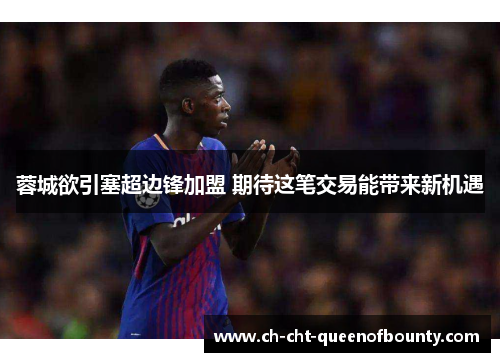 蓉城欲引塞超边锋加盟 期待这笔交易能带来新机遇