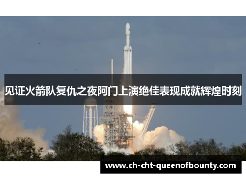 见证火箭队复仇之夜阿门上演绝佳表现成就辉煌时刻