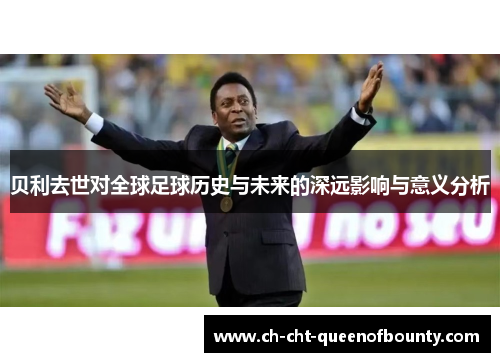 贝利去世对全球足球历史与未来的深远影响与意义分析