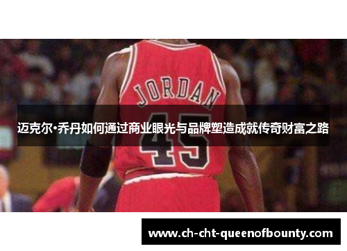 迈克尔·乔丹如何通过商业眼光与品牌塑造成就传奇财富之路 迈克尔·乔丹如何通过商业眼光与品牌塑造成就传奇财富之路