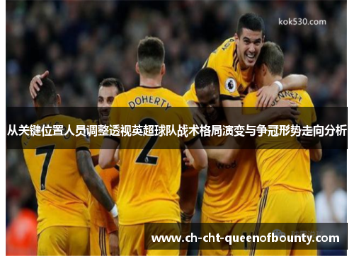 从关键位置人员调整透视英超球队战术格局演变与争冠形势走向分析