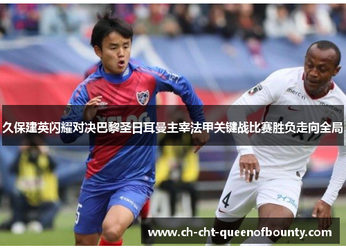 久保建英闪耀对决巴黎圣日耳曼主宰法甲关键战比赛胜负走向全局