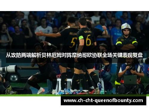 从攻防两端解析贝林厄姆对阵摩纳哥欧协联全场关键表现复盘