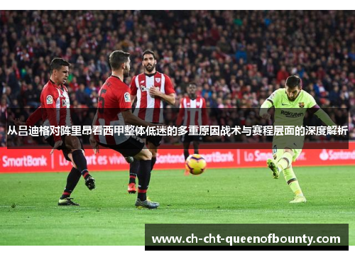 从吕迪格对阵里昂看西甲整体低迷的多重原因战术与赛程层面的深度解析 从吕迪格对阵里昂看西甲整体低迷的多重原因战术与赛程层面的深度解析