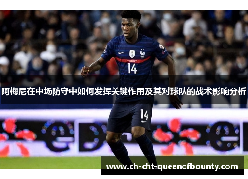 阿梅尼在中场防守中如何发挥关键作用及其对球队的战术影响分析 阿梅尼在中场防守中如何发挥关键作用及其对球队的战术影响分析