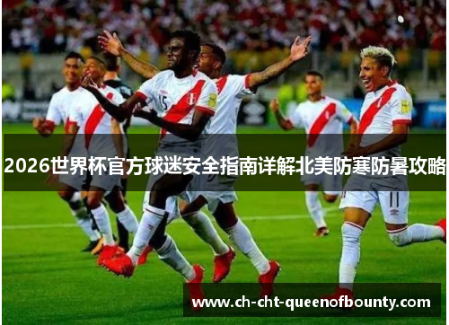 2026世界杯官方球迷安全指南详解北美防寒防暑攻略