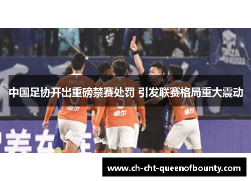 中国足协开出重磅禁赛处罚 引发联赛格局重大震动