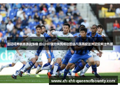 亚冠精英联赛激战落幕 蔚山HD强势突围成功晋级八强再掀亚洲足坛关注热潮