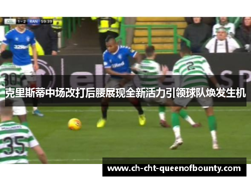 克里斯蒂中场改打后腰展现全新活力引领球队焕发生机 克里斯蒂中场改打后腰展现全新活力引领球队焕发生机