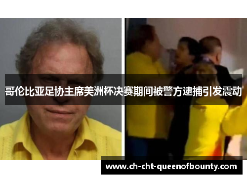 哥伦比亚足协主席美洲杯决赛期间被警方逮捕引发震动