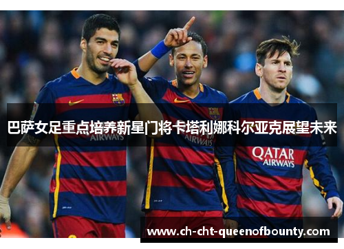 巴萨女足重点培养新星门将卡塔利娜科尔亚克展望未来